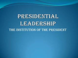 Presidential Leadership The Institution of the President 