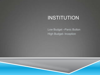 INSTITUTION

Low Budget –Panic Button
High Budget- Inception
 