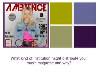 +
What kind of institution might distribute your
music magazine and why?
 
