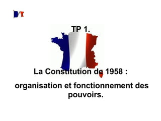 TP 1.  La Constitution de 1958 :  organisation et fonctionnement des pouvoirs. 