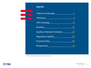 2
Institutional Presentation
TIM Participações
Telecom Landscape 4
TIM Brasil 9
TIM’s Strategy 14
Portfolio 19
Quality & Network Evolution 23
Regulatory Update 28
Financial Data 30
Perspectives 34
Agenda
*Click on the page number to access the section
 