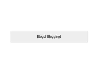 Blogs? Blogging? 