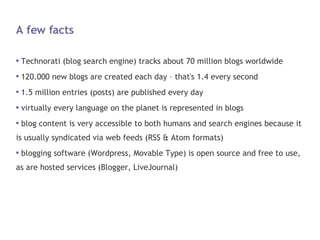 A few facts <ul><li>Technorati (blog search engine) tracks about 70 million blogs worldwide </li></ul><ul><li>120.000 new ...