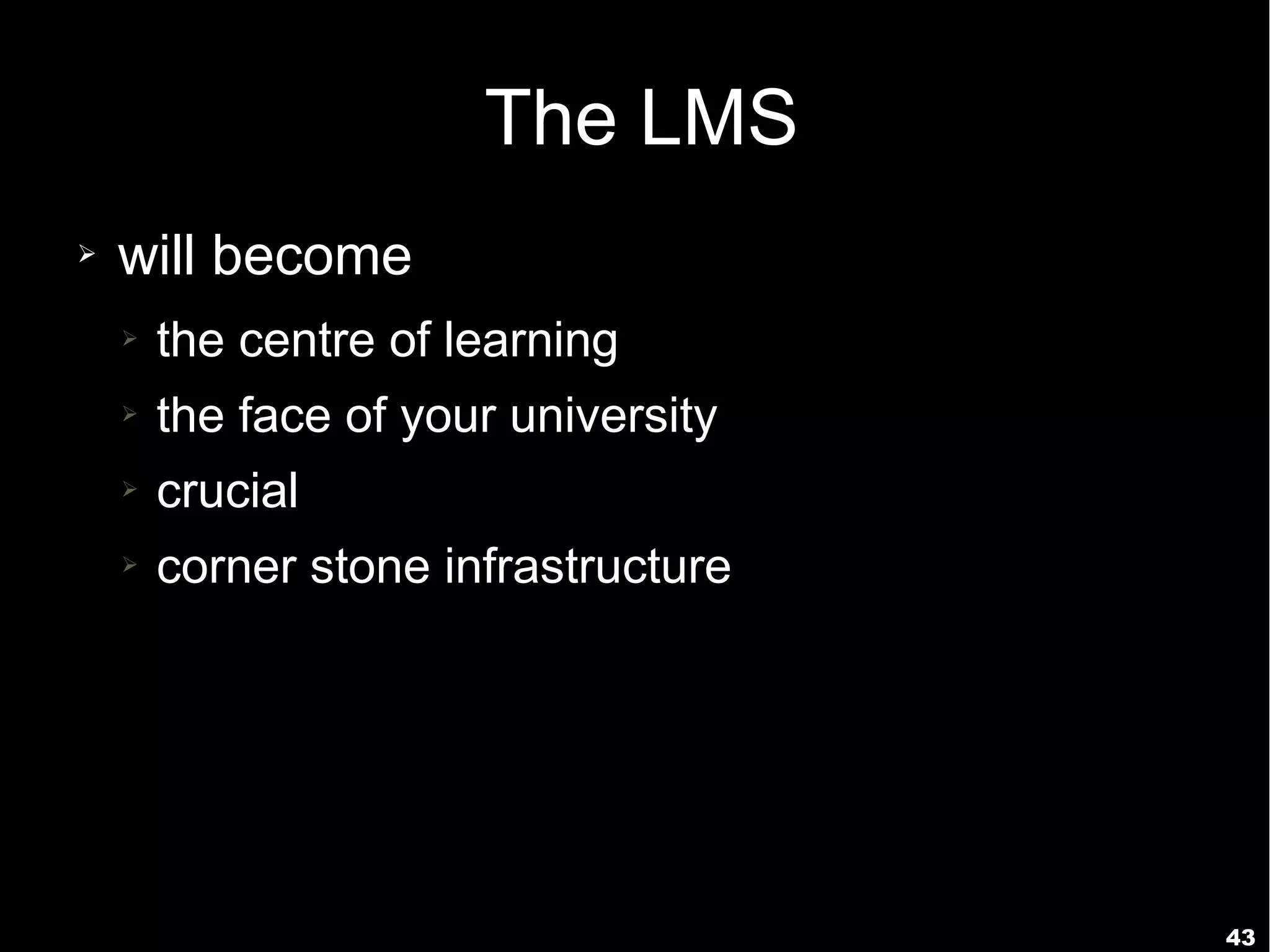 43
The LMS
➢ will become
➢ the centre of learning
➢ the face of your university
➢ crucial
➢ corner stone infrastructure
 