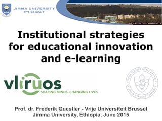 Institutional strategies
for educational innovation
and e-learning
Prof. dr. Frederik Questier - Vrije Universiteit Brussel
Jimma University, Ethiopia, June 2015
 