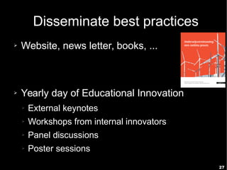 27
Disseminate best practices
➢ Website, news letter, books, ...
➢ Yearly day of Educational Innovation
➢ External keynotes
➢ Workshops from internal innovators
➢ Panel discussions
➢ Poster sessions
 