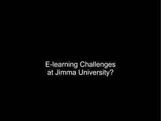 E-learning Challenges
at Jimma University?
 
