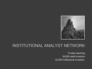Institutional analyst network 13 sites reaching  38,000 retail investors 42,000 institutional investors. 