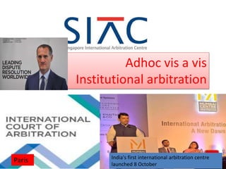 Adhoc vis a vis
Institutional arbitration
India's first international arbitration centre
launched 8 October
Paris
 
