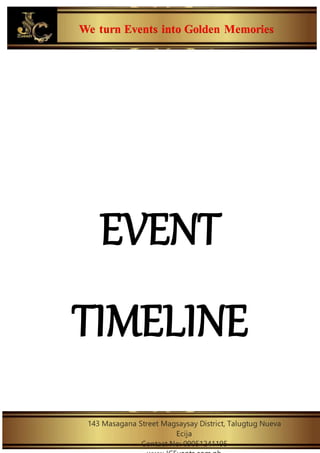We turn Events into Golden Memories
143 Masagana Street Magsaysay District, Talugtug Nueva
Ecija
Contact No: 09051241195
EVENT
TIMELINE
 