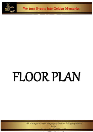 We turn Events into Golden Memories
143 Masagana Street Magsaysay District, Talugtug Nueva
Ecija
Contact No: 09051241195
FLOOR PLAN
 