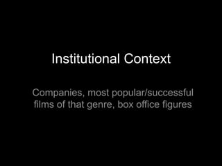 Institutional Context
Companies, most popular/successful
films of that genre, box office figures

 