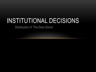 INSTITUTIONAL DECISIONS
  Distribution of ‘The Dare Game’
 