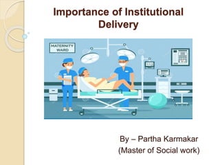 Importance of Institutional
Delivery
By – Partha Karmakar
(Master of Social work)
 