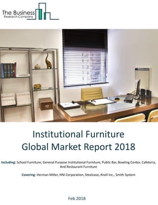 Institutional Furniture
Global Market Report 2018
Including: School Furniture; General Purpose Institutional Furniture; Public Bar, Bowling Center, Cafeteria,
And Restaurant Furniture
Covering: Herman Miller, HNI Corporation, Steelcase, Knoll Inc., Smith System
Feb 2018
 