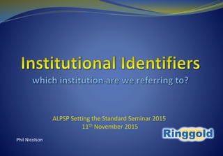 ALPSP Setting the Standard Seminar 2015
11th November 2015
Phil Nicolson
 