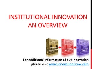 INSTITUTIONAL INNOVATION
AN OVERVIEW
For additional information about Innovation
please visit www.InnovationGrow.com
 