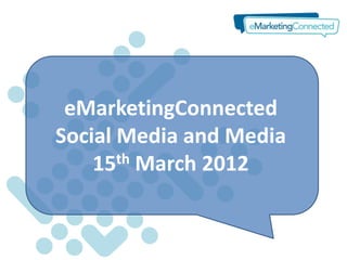 eMarketingConnected
Social Media and Media
    15 th March 2012
 