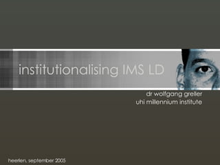institutionalising IMS LD dr wolfgang greller uhi millennium institute heerlen, september 2005 