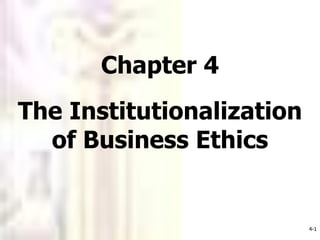 4-1
Chapter 4
The Institutionalization
of Business Ethics
 