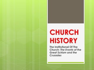 CHURCH
HISTORY
The Institutional Of The
Church: The Events of the
Great Schism and the
Crusades

 