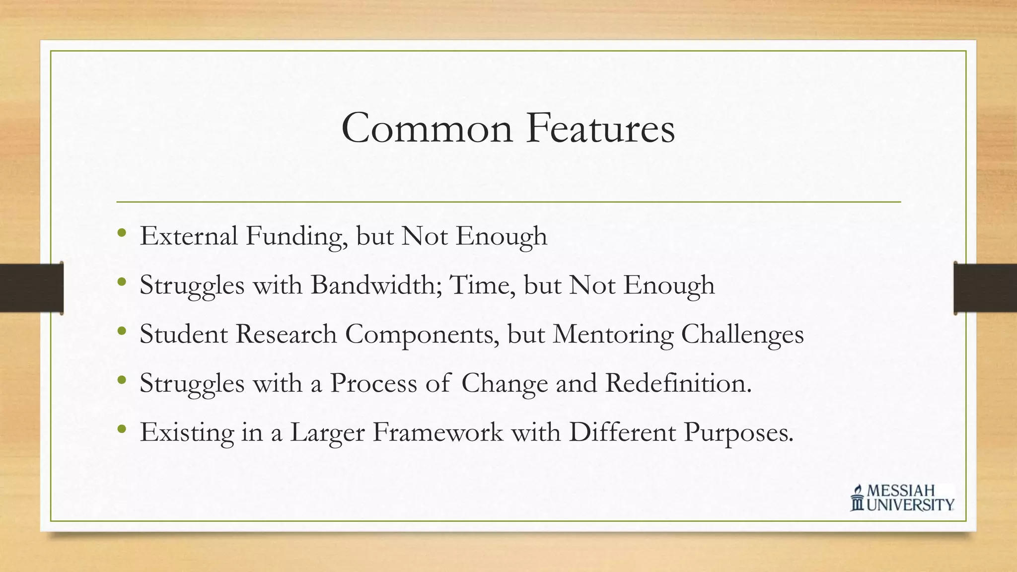 Common Features
• External Funding, but Not Enough
• Struggles with Bandwidth; Time, but Not Enough
• Student Research Components, but Mentoring Challenges
• Struggles with a Process of Change and Redefinition.
• Existing in a Larger Framework with Different Purposes.
 