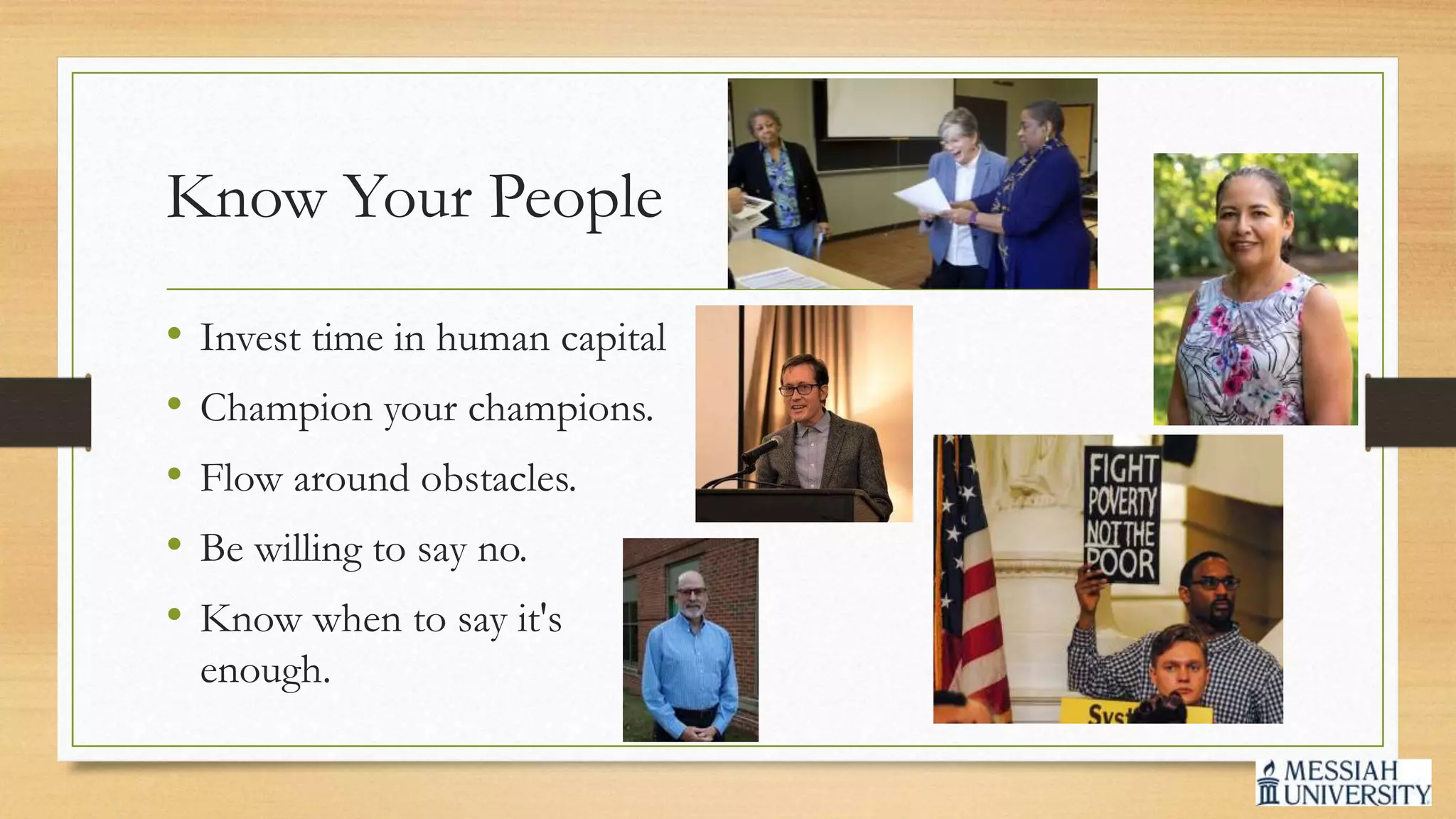 Know Your People
• Invest time in human capital
• Champion your champions.
• Flow around obstacles.
• Be willing to say no.
• Know when to say it's
enough.
 