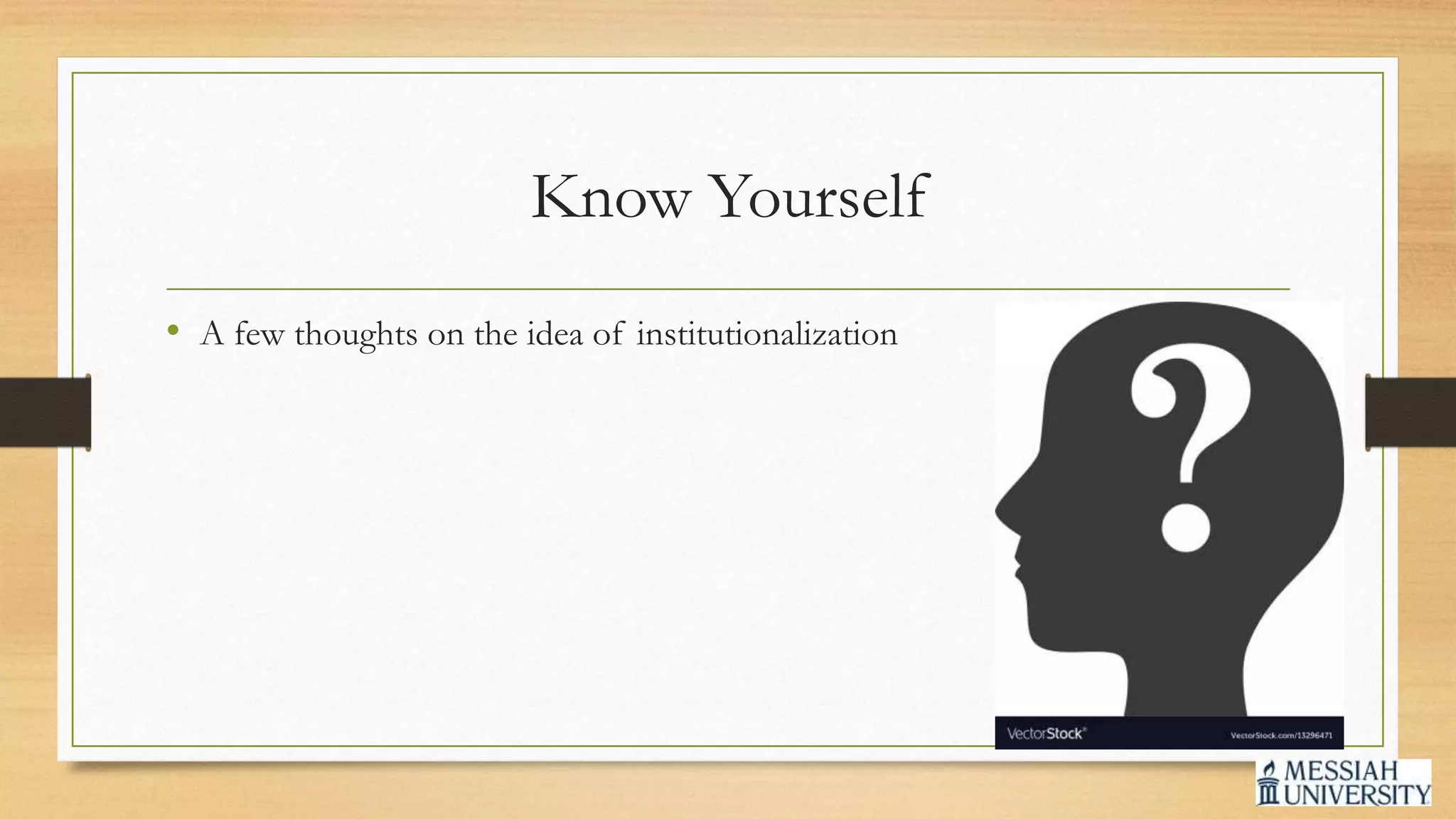 Know Yourself
• A few thoughts on the idea of institutionalization
 