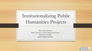 Institutionalizing Public
Humanities Projects
Peter Kerry Powers
Dean, School of Arts, Culture and Society
Messiah University
ppowers@messiahedu
 