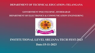 DEPARTMENT OF TECHNICAL EDUCATION::TELANGANA
GOVERNMENT POLYTECHNIC, HYDERABAD
DEPARTMENT OF ELECTRONICS & COMMUNICATION ENGINEERING
INSTITUTIONAL LEVEL SRUJANA TECH FEST-2023
Date:15-11-2023
 