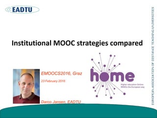 Institutional MOOC strategies compared
EMOOCS2016, Graz
23 February 2016
Darco Jansen, EADTU
 