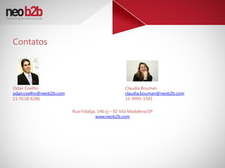 Contatos




Odair Coelho                                        Claudia Bouman
odair.coelho@neob2b.com                             claudia.bouman@neob2b.com
11-9118-6286                                        11-9993-1543

                          Rua Fidalga, 146 cj – 02 Vila Madalena/SP
                                      www.neob2b.com
 