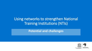 Using networks to strengthen National
Training Institutions (NTIs)
Potential and challenges
 