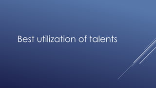 Best utilization of talents
 