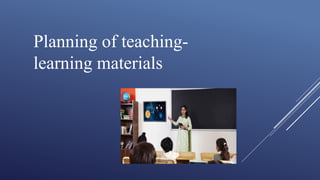 Planning of teaching-
learning materials
 
