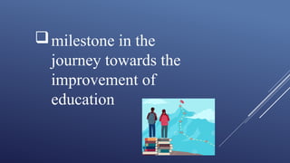 milestone in the
journey towards the
improvement of
education
 