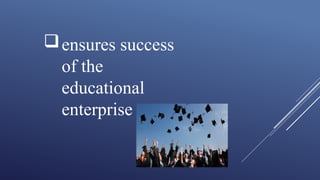 ensures success
of the
educational
enterprise
 