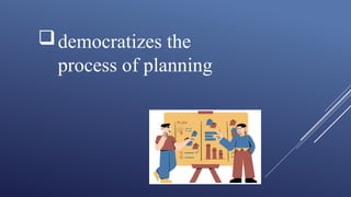 democratizes the
process of planning
 