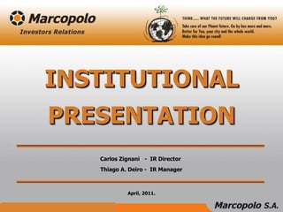 April, 2011.
Carlos Zignani - IR Director
Thiago A. Deiro - IR Manager
INSTITUTIONAL
PRESENTATION
 