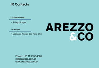 IR Contacts
 Thiago Borges
 Leonardo Pontes dos Reis, CFA
Phone: +55 11 2132-4300
ri@arezzoco.com.br
www.arezzoco.com.br
CFO and IR Officer
IR Manager
 
