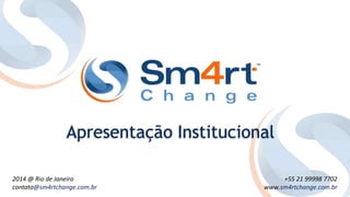 2014 @ Rio de Janeiro
contato@sm4rtchange.com.br
+55 21 99998 7702
www.sm4rtchange.com.br
Apresentação Institucional
 
