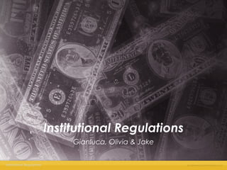 Institutional Regulations 
Gianluca, Olivia & Jake 
Institutional Regulations 
 