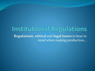 Regulations, ethical and legal issues to bear in 
mind when making production... 
 