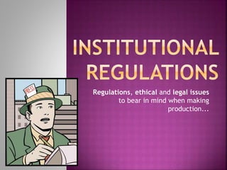 Regulations, ethical and legal issues
to bear in mind when making
production...
 