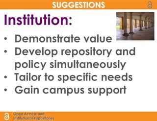 SUGGESTIONS

Institution:
• Demonstrate value
• Develop repository and
  policy simultaneously
• Tailor to specific needs
• Gain campus support

 Open Access and
 Institutional Repositories
 