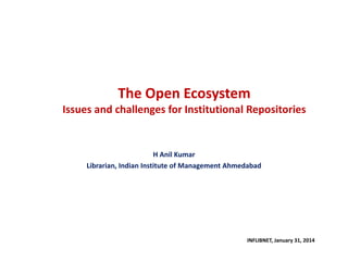 The Open Ecosystem
Issues and challenges for Institutional Repositories

H Anil Kumar
Librarian, Indian Institute of Management Ahmedabad

INFLIBNET, January 31, 2014

 
