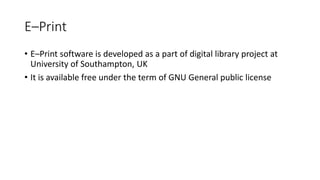 E–Print
• E–Print software is developed as a part of digital library project at
University of Southampton, UK
• It is available free under the term of GNU General public license
 