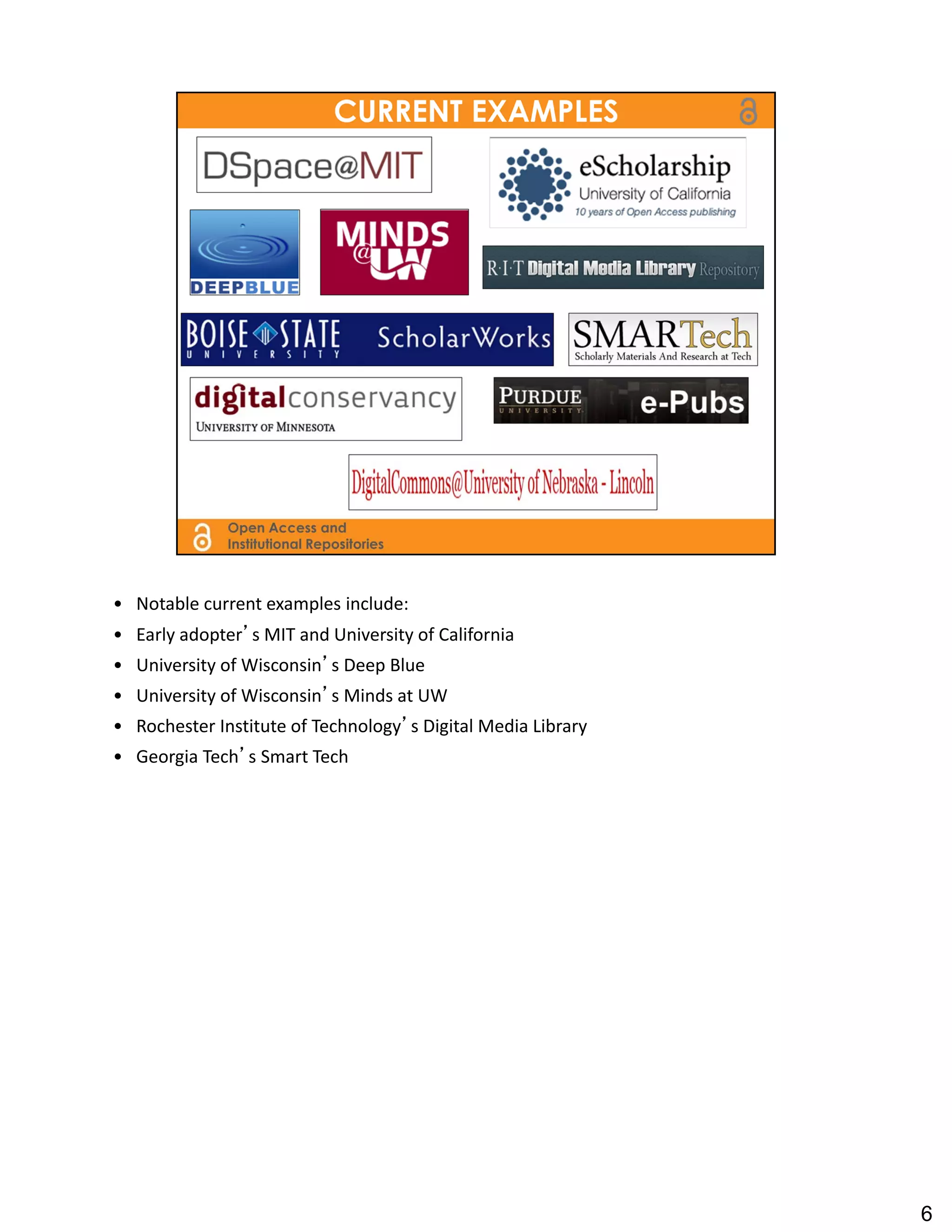 • Notable current examples include:
• Early adopter’s MIT and University of California
• University of Wisconsin’s Deep Blue
• University of Wisconsin’s Minds at UW
• Rochester Institute of Technology’s Digital Media Library
• Georgia Tech’s Smart Tech




                                                              6
 