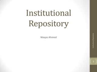 Institutional
 Repository




                  Institutional Repository
    Waqas Ahmed




                        1
 