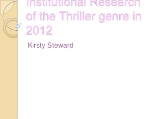 Institutional Research
of the Thriller genre in
2012
Kirsty Steward
 